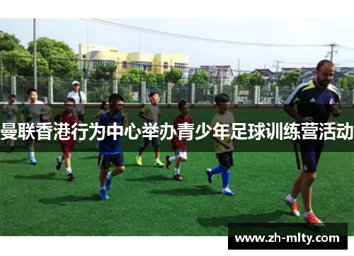 曼联香港行为中心举办青少年足球训练营活动