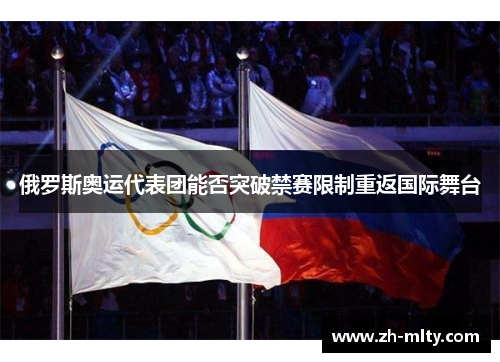 俄罗斯奥运代表团能否突破禁赛限制重返国际舞台