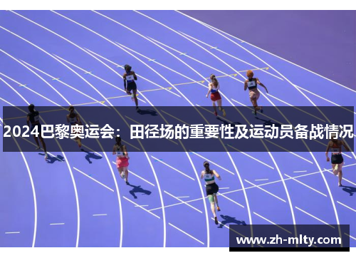 2024巴黎奥运会：田径场的重要性及运动员备战情况
